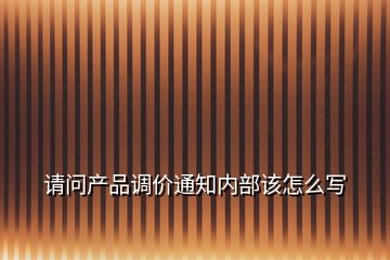 请问产品调价通知内部该怎么写