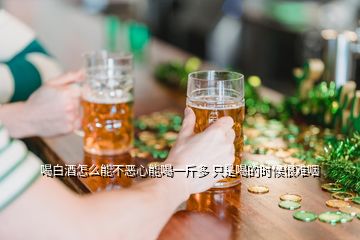 喝白酒怎么能不恶心能喝一斤多 只是喝的时候很难咽