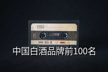 中国白酒品牌前100名