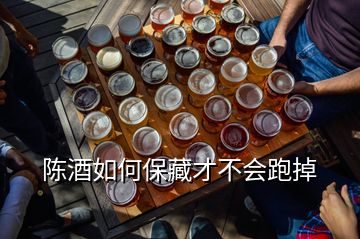 陈酒如何保藏才不会跑掉