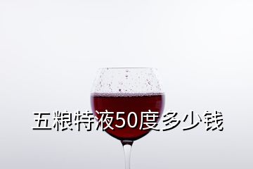 五粮特液50度多少钱