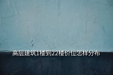 高层建筑1楼到22楼价位怎样分布