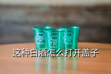 这种白酒怎么打开盖子