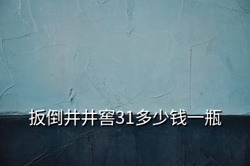 扳倒井井窖31多少钱一瓶