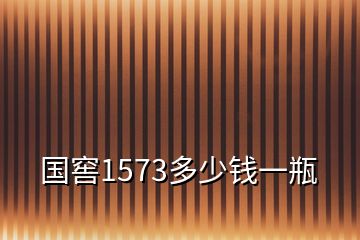 国窖1573多少钱一瓶