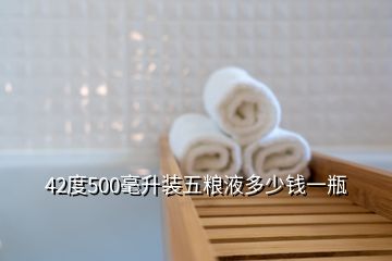 42度500毫升装五粮液多少钱一瓶