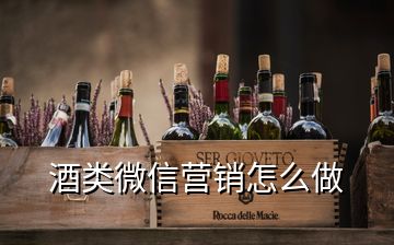 酒类微信营销怎么做