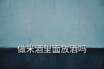 做米酒里面放酒吗