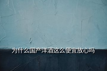 为什么国产洋酒这么便宜放心吗