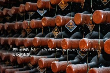 30年前买的 Johnnie Walker Swing superior 750ml 可以卖多少钱 在