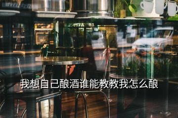 我想自己酿酒谁能教教我怎么酿