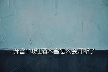 奔富138红酒木塞怎么会开断了