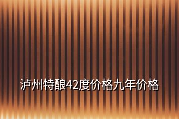 泸州特酿42度价格九年价格