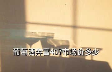 葡萄酒奔富407市场价多少