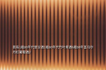 我有1瓶80年代誉汾酒1瓶80年代竹叶青酒6瓶98年圣马尔丹红葡萄酒2