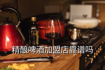 精酿啤酒加盟店靠谱吗