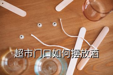 超市门口如何摆放酒