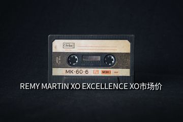 REMY MARTIN XO EXCELLENCE XO市场价