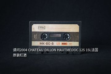 请问2004 CHATEAU DILLON HAUTMEDOC 125 15L法国原装红酒