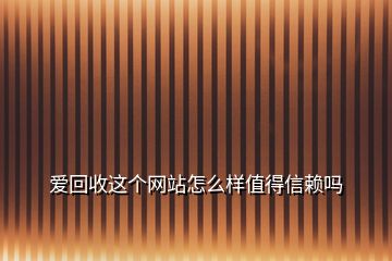 爱回收这个网站怎么样值得信赖吗