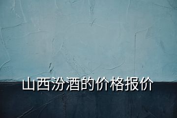 山西汾酒的价格报价