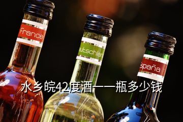 水乡皖42度酒一一瓶多少钱