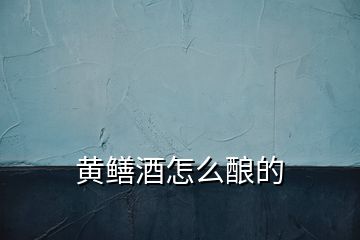 黄鳝酒怎么酿的