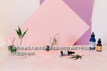 婚庆用酒有人推荐我用湖北劲牌的白酒那个什么金典大团圆价格99