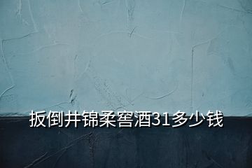 扳倒井锦柔窖酒31多少钱