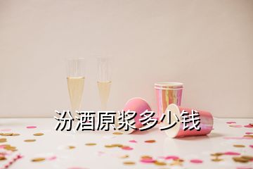 汾酒原浆多少钱