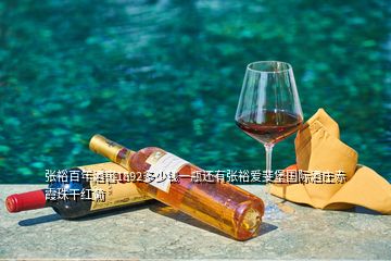 张裕百年酒窖1892多少钱一瓶还有张裕爱斐堡国际酒庄赤霞珠干红葡