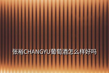 张裕CHANGYU葡萄酒怎么样好吗