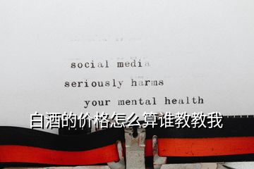 白酒的价格怎么算谁教教我