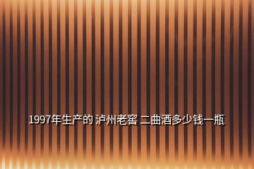 1997年生产的 泸州老窖 二曲酒多少钱一瓶