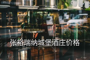 张裕瑞纳城堡酒庄价格