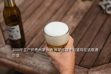 2008年生产的贵州茅台酒 殊荣红版不知道现在这瓶酒价值