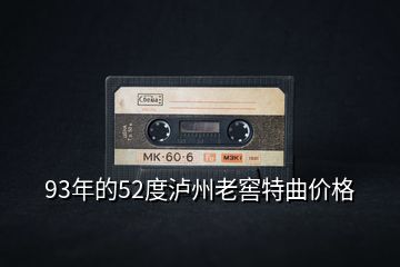 93年的52度泸州老窖特曲价格