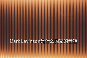 Mark Levinson是什么国家的音箱