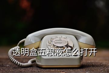 透明盒五粮液怎么打开