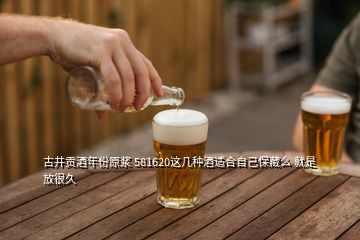 古井贡酒年份原浆 581620这几种酒适合自己保藏么 就是放很久