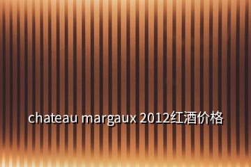 chateau margaux 2012红酒价格