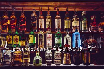 la cour des dames 葡萄酒多少钱一瓶