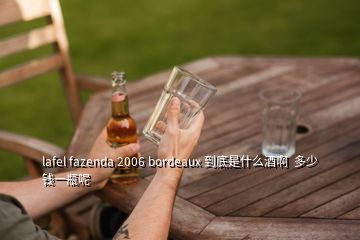 lafel fazenda 2006 bordeaux 到底是什么酒啊  多少钱一瓶呢