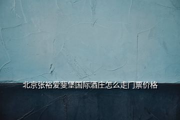 北京张裕爱斐堡国际酒庄怎么走门票价格