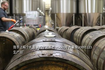 我手上有个礼盒装的张裕解百纳2005年的葡萄20091123生产日