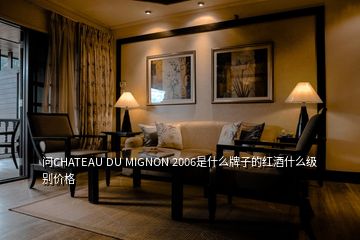 问CHATEAU DU MIGNON 2006是什么牌子的红酒什么级别价格