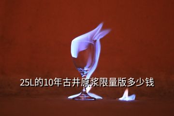 25L的10年古井原浆限量版多少钱