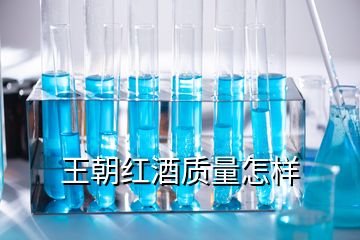 王朝红酒质量怎样