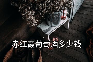 赤红霞葡萄酒多少钱