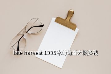 late harvest 1995冰葡萄酒大概多钱